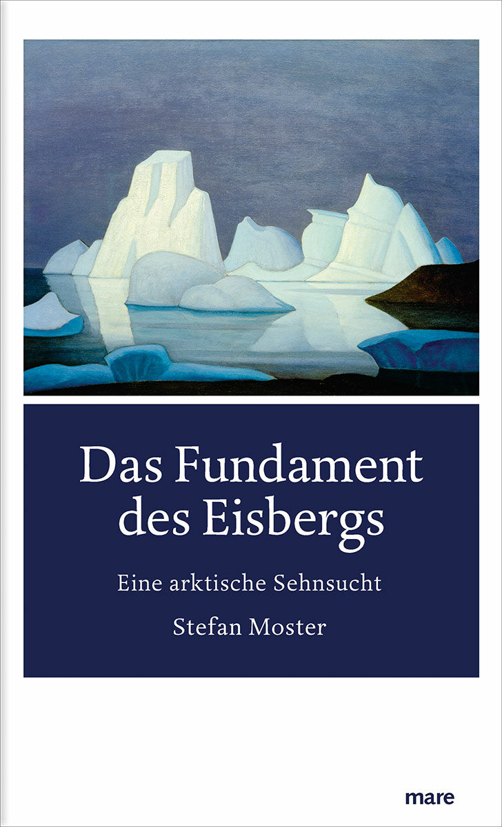 Buchkritik/Rezension "Das Fundament des Eisbergs" von Stefan Moster, mare-Verlag. Verbindet auf einzigartige Weise profundes Arktis-Wissen und persönliche Sehnsucht miteinander